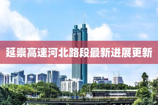 延崇高速河北路段最新進展更新