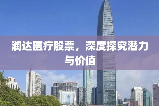 潤達醫(yī)療股票，深度探究潛力與價值