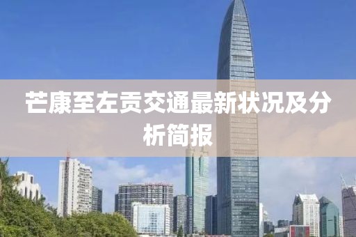 芒康至左貢交通最新狀況及分析簡報
