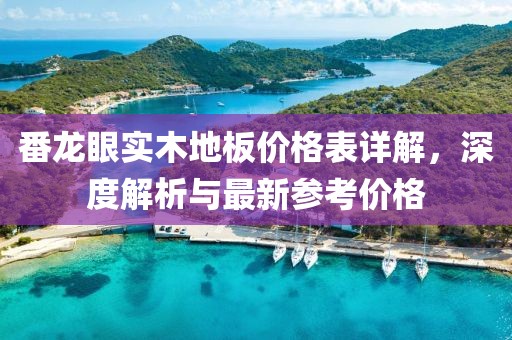 番龍眼實木地板價格表詳解，深度解析與最新參考價格