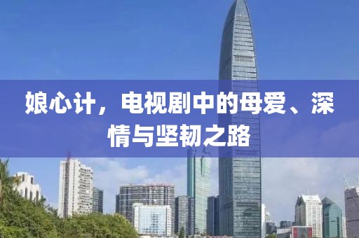 娘心計(jì)，電視劇中的母愛、深情與堅(jiān)韌之路