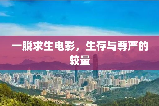 一脫求生電影，生存與尊嚴(yán)的較量