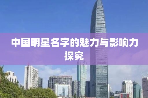 中國(guó)明星名字的魅力與影響力探究