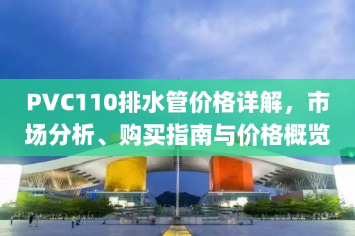 PVC110排水管價(jià)格詳解，市場(chǎng)分析、購(gòu)買指南與價(jià)格概覽