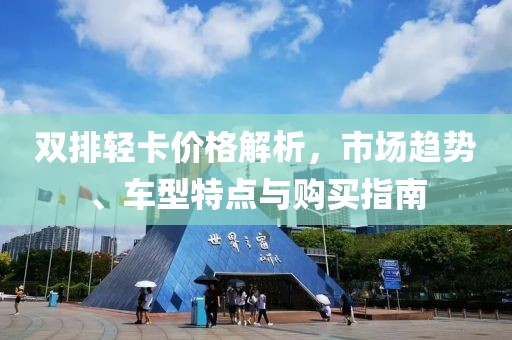 雙排輕卡價(jià)格解析，市場(chǎng)趨勢(shì)、車型特點(diǎn)與購買指南