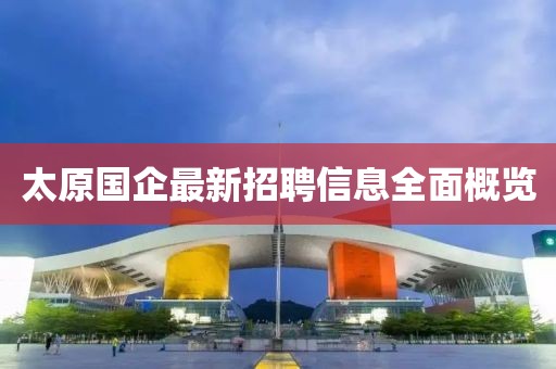太原國企最新招聘信息全面概覽