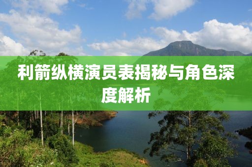 利箭縱橫演員表揭秘與角色深度解析