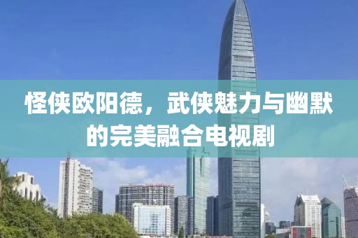 怪俠歐陽德，武俠魅力與幽默的完美融合電視劇