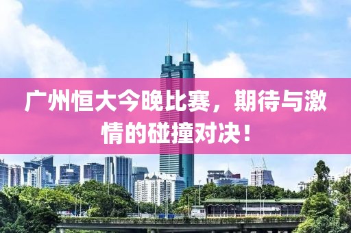 廣州恒大今晚比賽，期待與激情的碰撞對決！