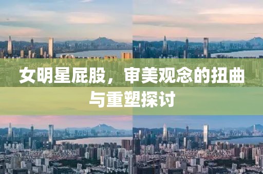 女明星屁股，審美觀念的扭曲與重塑探討