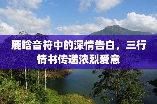 鹿晗音符中的深情告白，三行情書傳遞濃烈愛意
