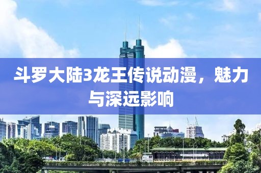 斗羅大陸3龍王傳說動(dòng)漫，魅力與深遠(yuǎn)影響