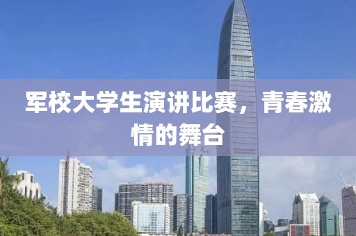 軍校大學(xué)生演講比賽，青春激情的舞臺