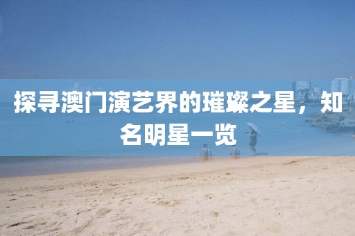 探尋澳門演藝界的璀璨之星，知名明星一覽