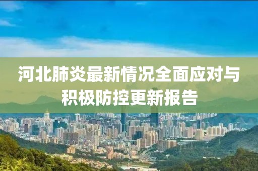 河北肺炎最新情況全面應對與積極防控更新報告