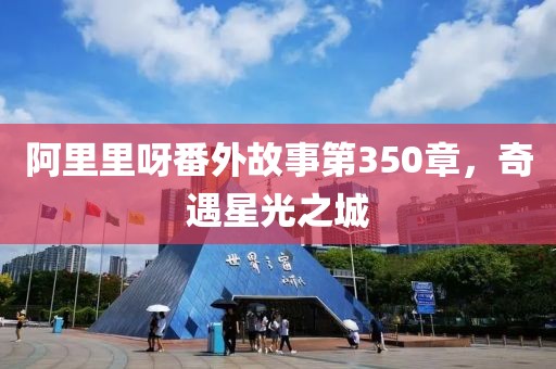 阿里里呀番外故事第350章，奇遇星光之城