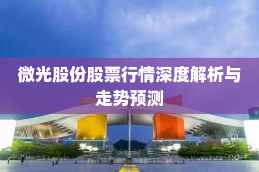 微光股份股票行情深度解析與走勢預(yù)測