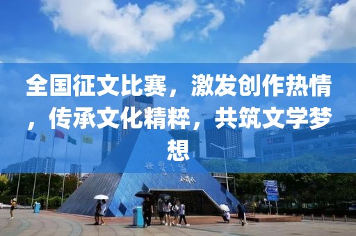 全國征文比賽，激發(fā)創(chuàng)作熱情，傳承文化精粹，共筑文學(xué)夢(mèng)想
