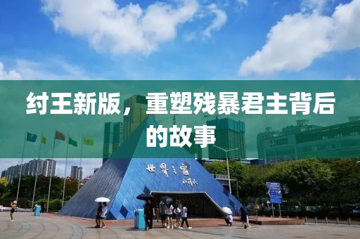 紂王新版，重塑殘暴君主背后的故事