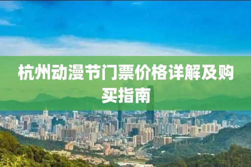 杭州動漫節(jié)門票價格詳解及購買指南