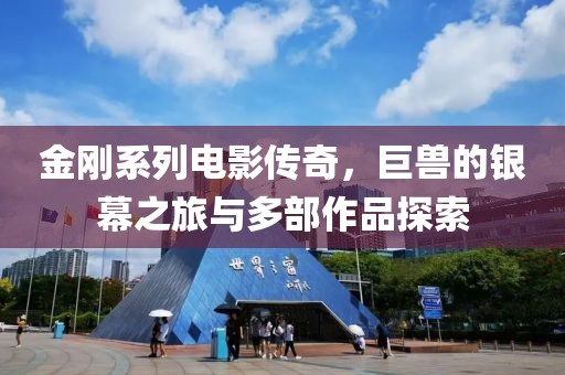 金剛系列電影傳奇，巨獸的銀幕之旅與多部作品探索