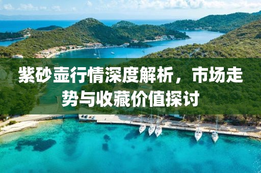 紫砂壺行情深度解析，市場走勢與收藏價值探討
