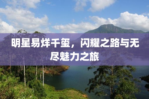 明星易烊千璽，閃耀之路與無(wú)盡魅力之旅