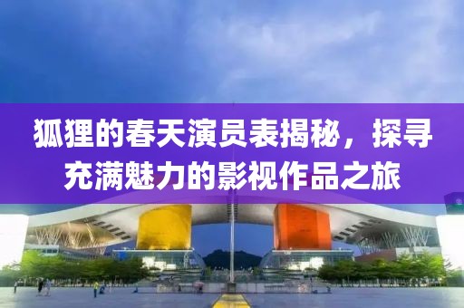 狐貍的春天演員表揭秘，探尋充滿魅力的影視作品之旅