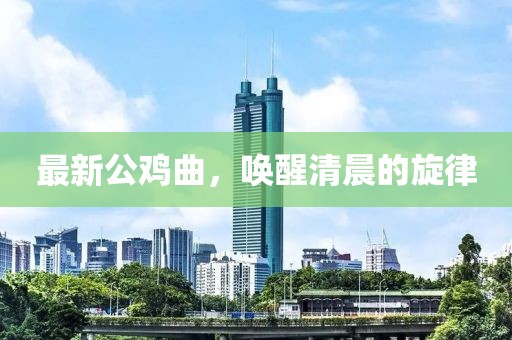 最新公雞曲，喚醒清晨的旋律