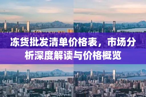凍貨批發(fā)清單價格表，市場分析深度解讀與價格概覽