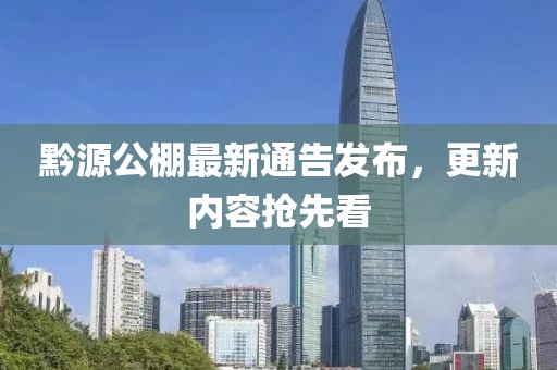 黔源公棚最新通告發(fā)布，更新內容搶先看