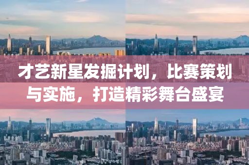才藝新星發(fā)掘計(jì)劃，比賽策劃與實(shí)施，打造精彩舞臺盛宴