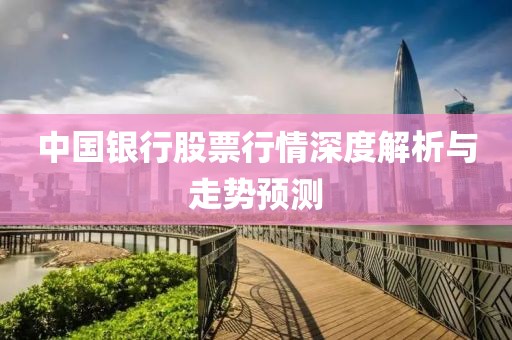 中國銀行股票行情深度解析與走勢預測
