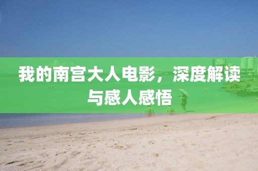 我的南宮大人電影，深度解讀與感人感悟