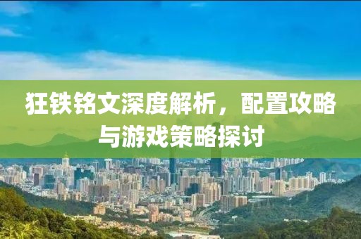 狂鐵銘文深度解析，配置攻略與游戲策略探討