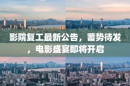 影院復(fù)工最新公告，蓄勢待發(fā)，電影盛宴即將開啟