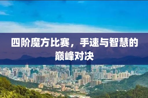 四階魔方比賽，手速與智慧的巔峰對(duì)決