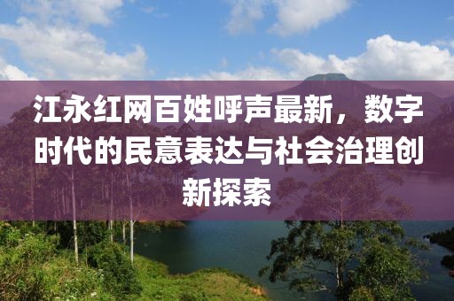 江永紅網(wǎng)百姓呼聲最新，數(shù)字時(shí)代的民意表達(dá)與社會(huì)治理創(chuàng)新探索