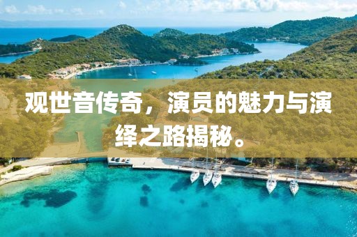 觀世音傳奇，演員的魅力與演繹之路揭秘。