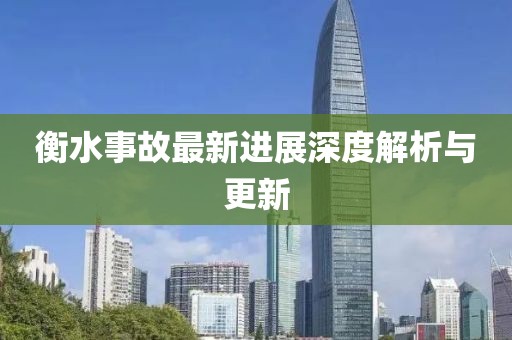 衡水事故最新進(jìn)展深度解析與更新