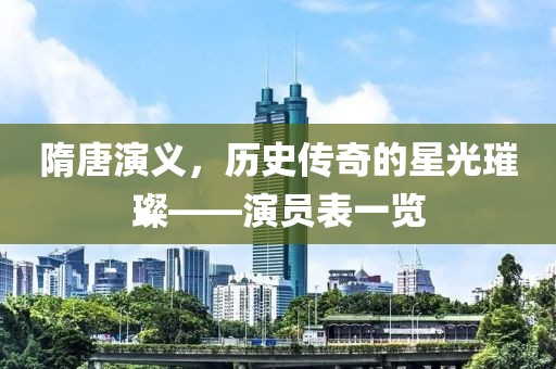 隋唐演義，歷史傳奇的星光璀璨——演員表一覽