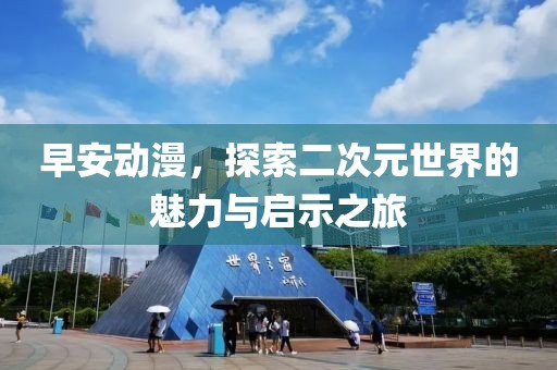 早安動漫，探索二次元世界的魅力與啟示之旅