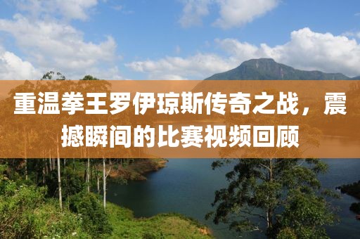 重溫拳王羅伊瓊斯傳奇之戰(zhàn)，震撼瞬間的比賽視頻回顧