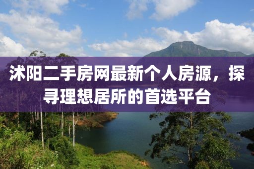 沭陽(yáng)二手房網(wǎng)最新個(gè)人房源，探尋理想居所的首選平臺(tái)