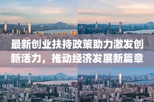 最新創(chuàng)業(yè)扶持政策助力激發(fā)創(chuàng)新活力，推動(dòng)經(jīng)濟(jì)發(fā)展新篇章