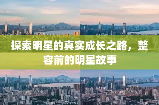 探索明星的真實成長之路，整容前的明星故事