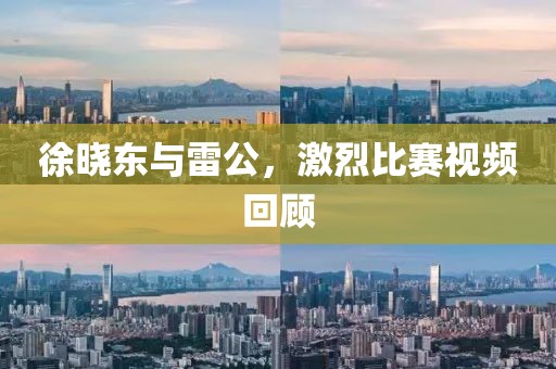 徐曉東與雷公，激烈比賽視頻回顧