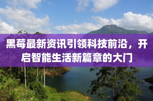 黑莓最新資訊引領(lǐng)科技前沿，開啟智能生活新篇章的大門