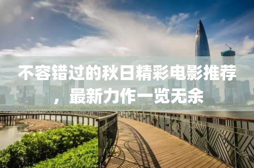 不容錯過的秋日精彩電影推薦，最新力作一覽無余