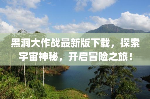 黑洞大作戰(zhàn)最新版下載，探索宇宙神秘，開(kāi)啟冒險(xiǎn)之旅！